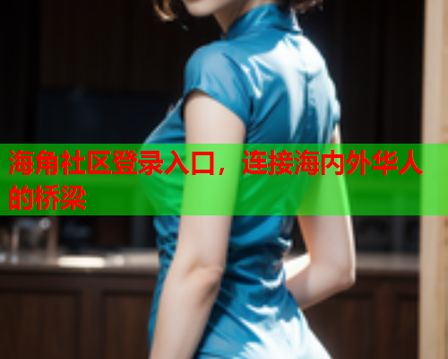 海角社区登录入口，连接海内外华人的桥梁  第1张