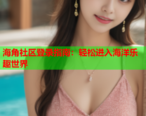 海角社区登录指南：轻松进入海洋乐趣世界  第1张