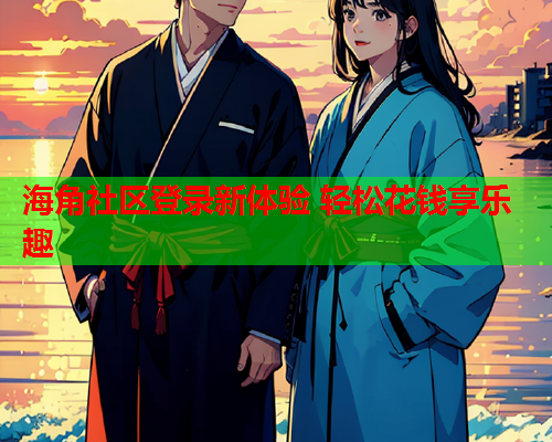 海角社区登录新体验 轻松花钱享乐趣  第2张