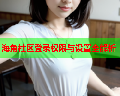 海角社区登录权限与设置全解析  第1张