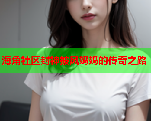海角社区封神披风妈妈的传奇之路  第1张