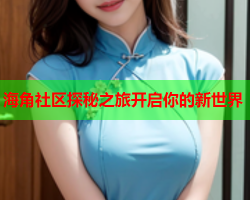 海角社区探秘之旅开启你的新世界  第2张