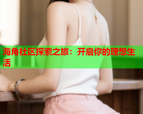 海角社区探索之旅：开启你的理想生活  第2张