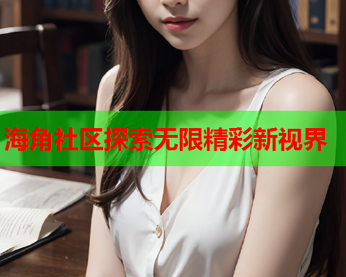 海角社区探索无限精彩新视界  第1张