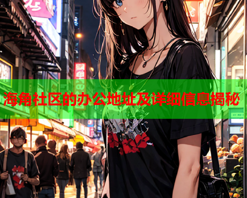 海角社区的办公地址及详细信息揭秘  第2张