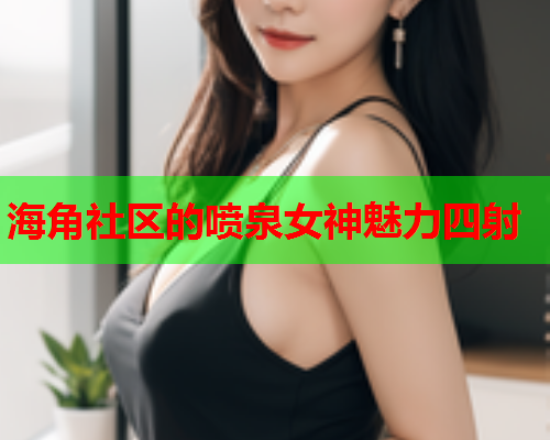 海角社区的喷泉女神魅力四射  第1张