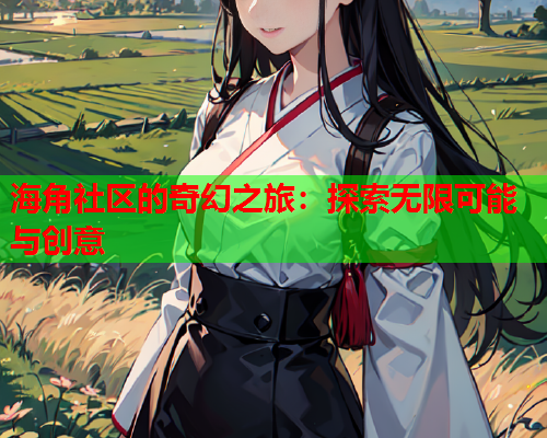 海角社区的奇幻之旅：探索无限可能与创意  第1张