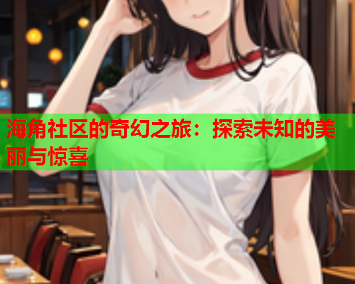 海角社区的奇幻之旅：探索未知的美丽与惊喜  第1张