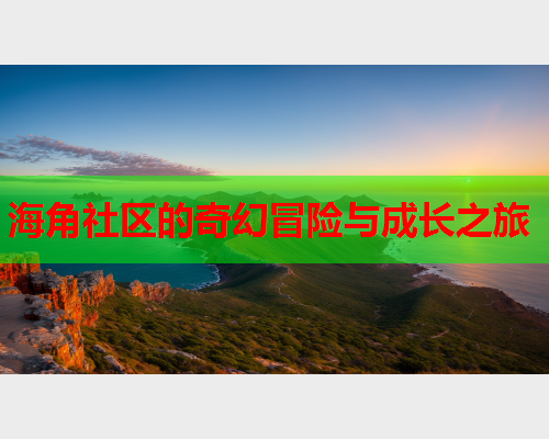 海角社区的奇幻冒险与成长之旅  第1张