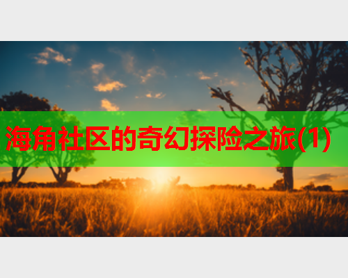 海角社区的奇幻探险之旅(1)  第1张