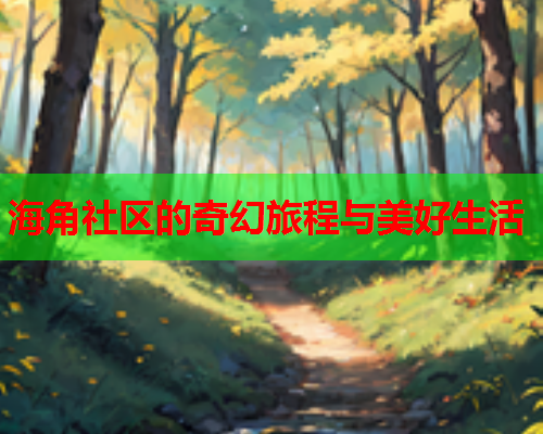 海角社区的奇幻旅程与美好生活  第1张