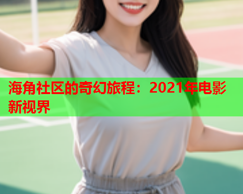 海角社区的奇幻旅程：2021年电影新视界  第1张