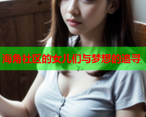 海角社区的女儿们与梦想的追寻  第1张