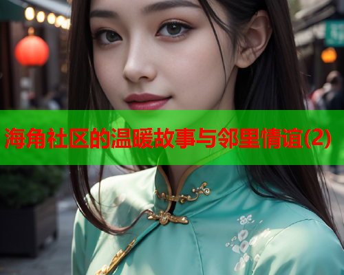 海角社区的温暖故事与邻里情谊(2)  第1张