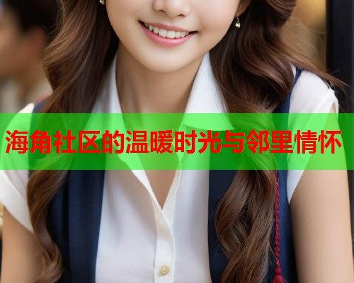 海角社区的温暖时光与邻里情怀  第1张