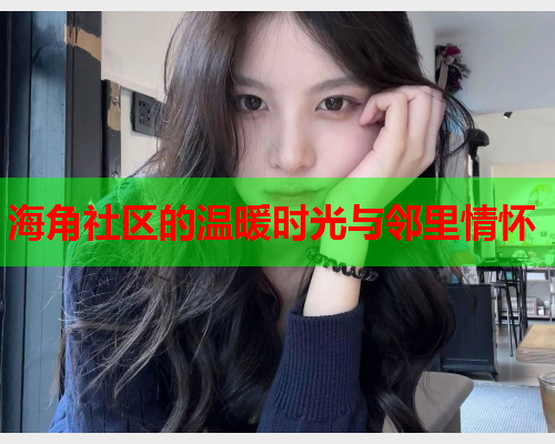 海角社区的温暖时光与邻里情怀  第2张
