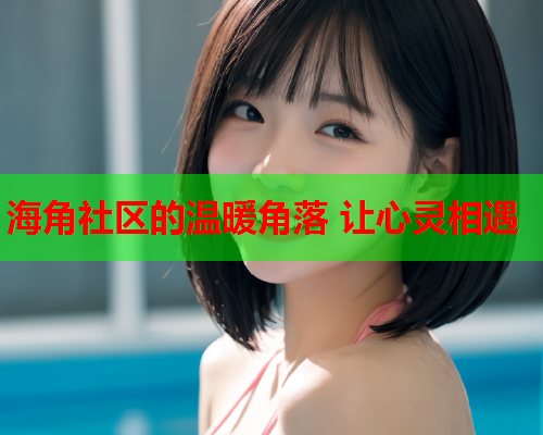 海角社区的温暖角落 让心灵相遇  第1张