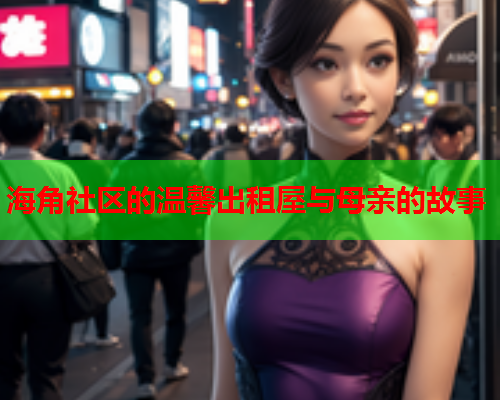 海角社区的温馨出租屋与母亲的故事  第1张