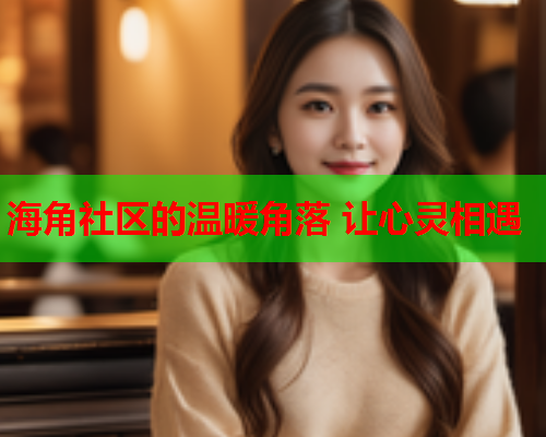 海角社区的温暖角落 让心灵相遇  第2张
