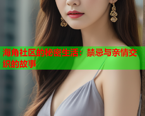 海角社区的秘密生活：禁忌与亲情交织的故事  第1张