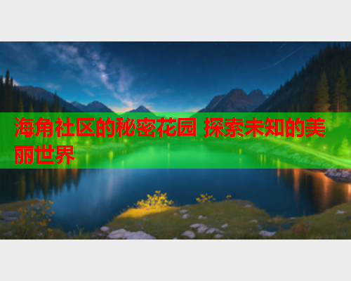 海角社区的秘密花园 探索未知的美丽世界  第1张