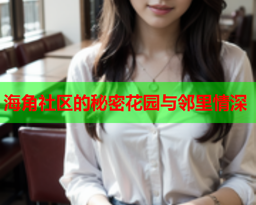 海角社区的秘密花园与邻里情深  第1张