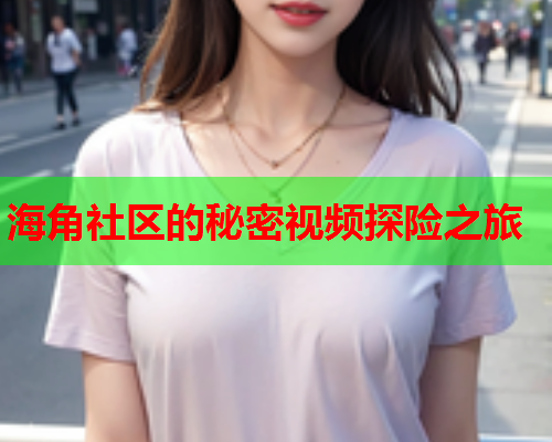海角社区的秘密视频探险之旅  第1张