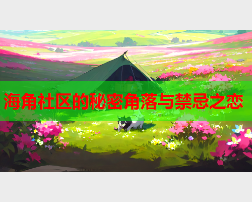 海角社区的秘密角落与禁忌之恋  第1张
