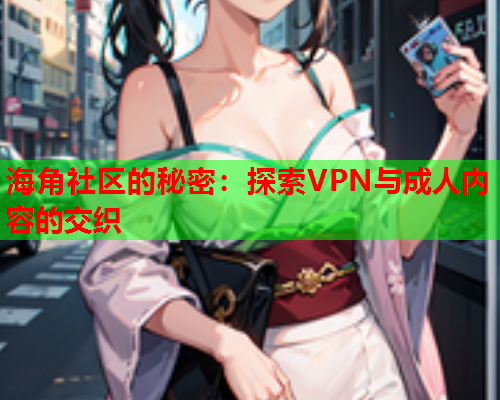 海角社区的秘密：探索VPN与成人内容的交织  第1张