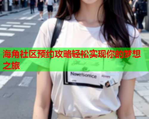 海角社区预约攻略轻松实现你的梦想之旅  第1张
