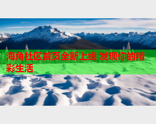 海角社区首页全新上线 发现你的精彩生活  第1张