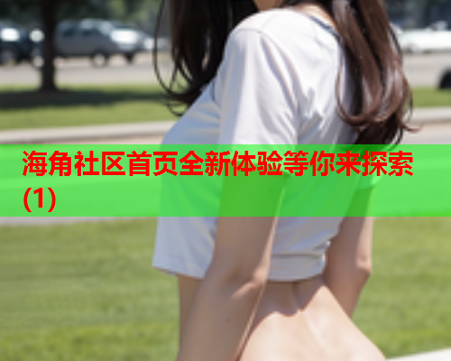 海角社区首页全新体验等你来探索(1)  第2张