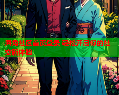 海角社区首页登录 轻松开启你的社交新体验  第1张