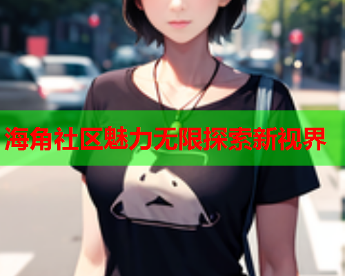 海角社区魅力无限探索新视界  第1张