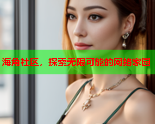 海角社区，探索无限可能的网络家园  第1张