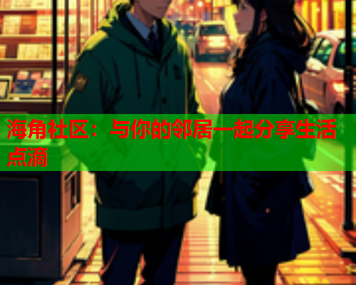 海角社区：与你的邻居一起分享生活点滴  第1张