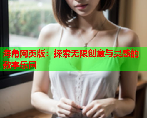 海角网页版：探索无限创意与灵感的数字乐园  第1张