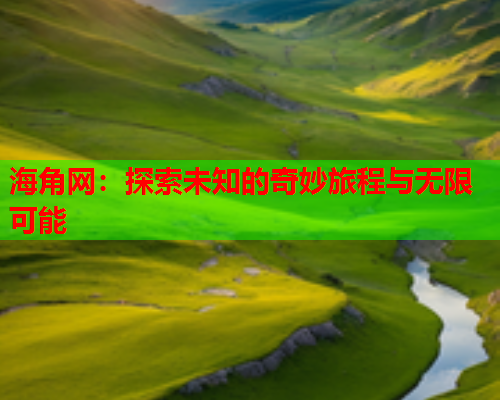 海角网：探索未知的奇妙旅程与无限可能  第1张