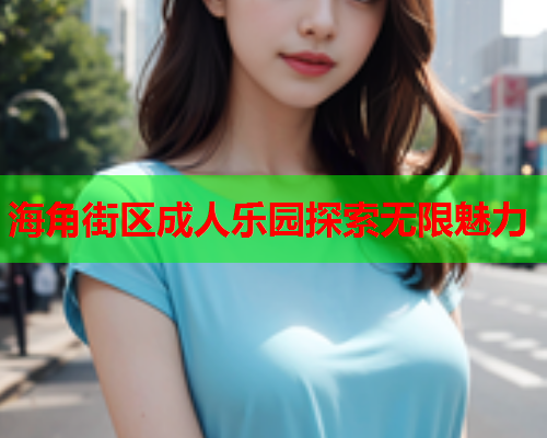 海角街区成人乐园探索无限魅力  第1张