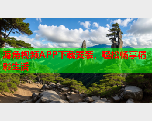 海角视频APP下载安装，轻松畅享精彩生活  第1张