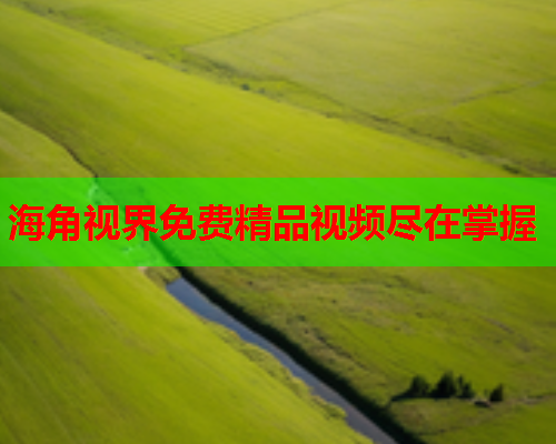 海角视界免费精品视频尽在掌握  第1张
