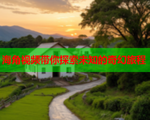 海角视频带你探索未知的奇幻旅程  第1张