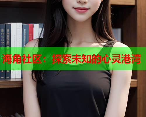海角社区：探索未知的心灵港湾  第1张