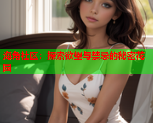 海角社区：探索欲望与禁忌的秘密花园  第1张