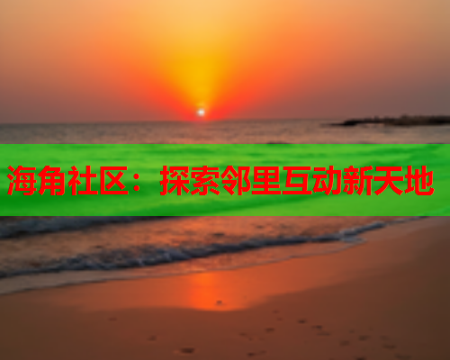 海角社区：探索邻里互动新天地  第2张