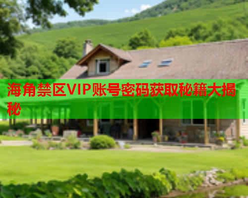 海角禁区VIP账号密码获取秘籍大揭秘  第1张