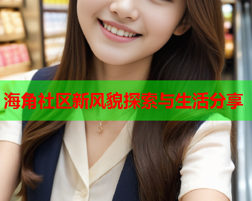 海角社区新风貌探索与生活分享  第1张