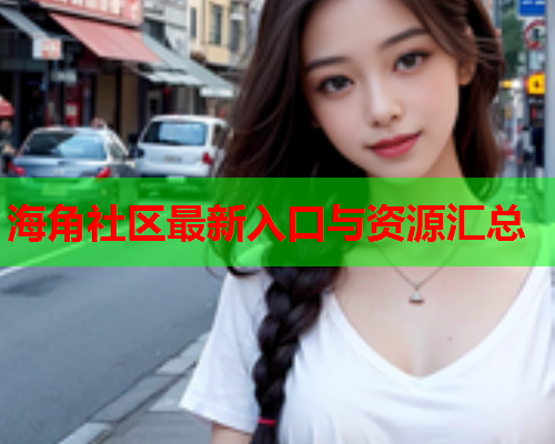 海角社区最新入口与资源汇总  第1张