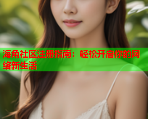 海角社区注册指南：轻松开启你的网络新生活  第1张