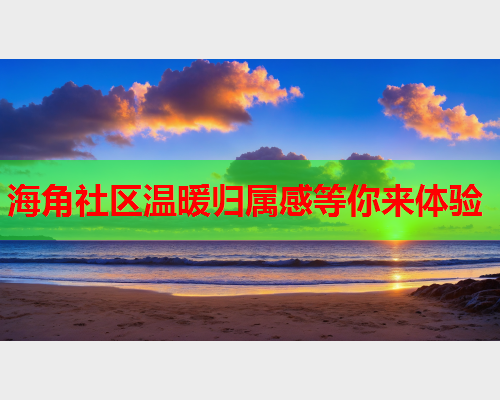 海角社区温暖归属感等你来体验  第1张